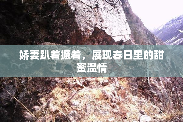娇妻趴着撅着，展现春日里的甜蜜温情