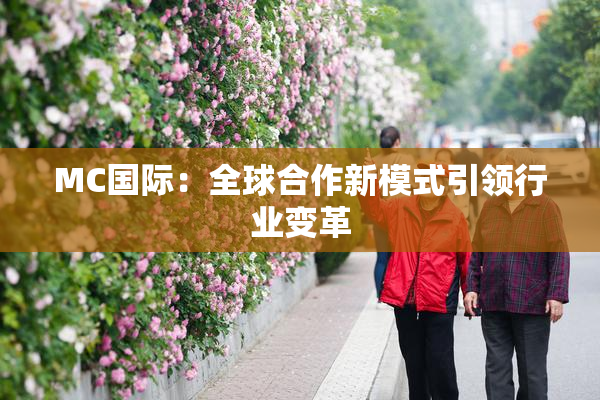 MC国际：全球合作新模式引领行业变革