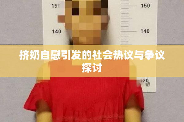 挤奶自慰引发的社会热议与争议探讨