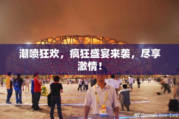 潮喷狂欢，疯狂盛宴来袭，尽享激情！