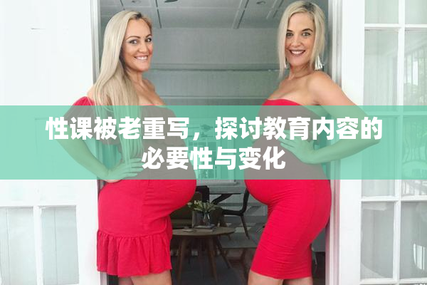 性课被老重写，探讨教育内容的必要性与变化