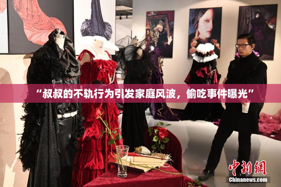 “叔叔的不轨行为引发家庭风波，偷吃事件曝光”
