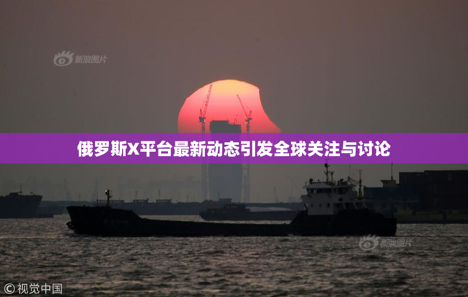 俄罗斯X平台最新动态引发全球关注与讨论