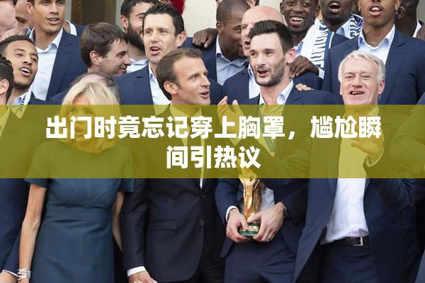 出门时竟忘记穿上胸罩，尴尬瞬间引热议