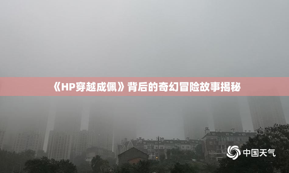 《HP穿越成佩》背后的奇幻冒险故事揭秘