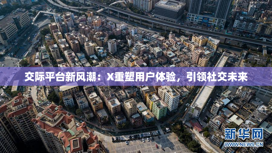 交际平台新风潮：X重塑用户体验，引领社交未来