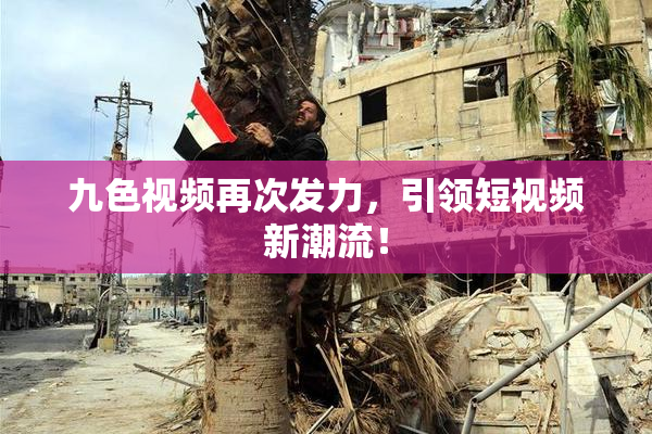 九色视频再次发力，引领短视频新潮流！