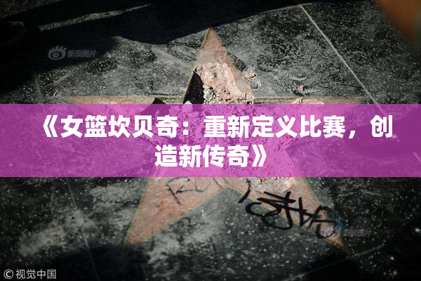 《女篮坎贝奇：重新定义比赛，创造新传奇》