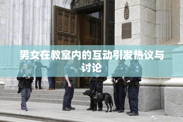 男女在教室内的互动引发热议与讨论