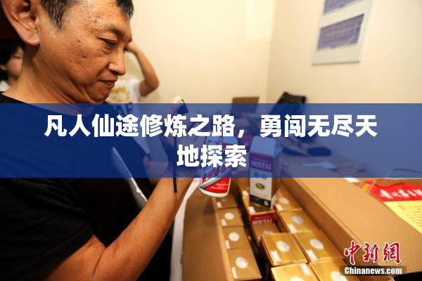 凡人仙途修炼之路，勇闯无尽天地探索