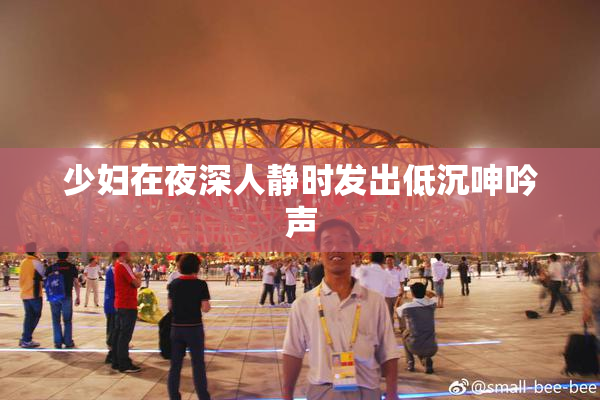 少妇在夜深人静时发出低沉呻吟声