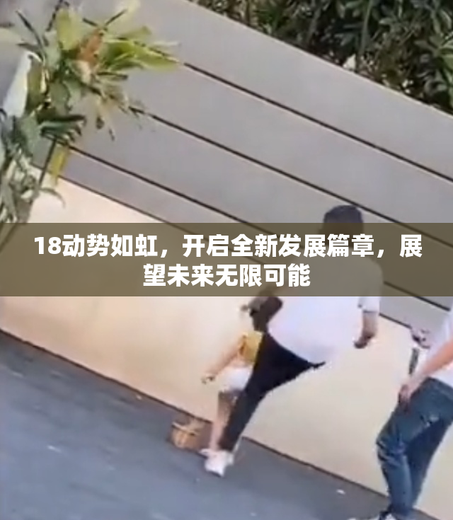 18动势如虹，开启全新发展篇章，展望未来无限可能