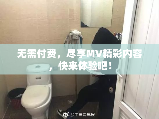 无需付费，尽享MV精彩内容，快来体验吧！