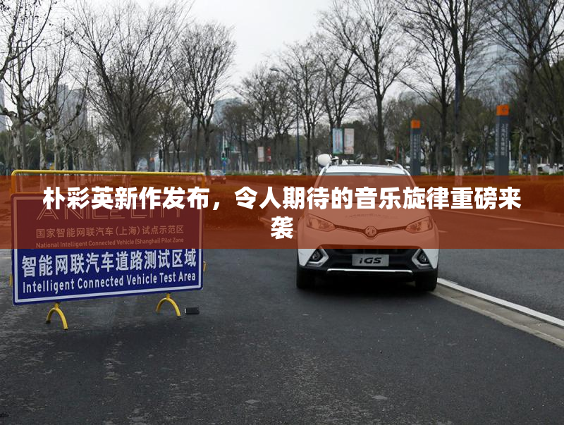 朴彩英新作发布，令人期待的音乐旋律重磅来袭