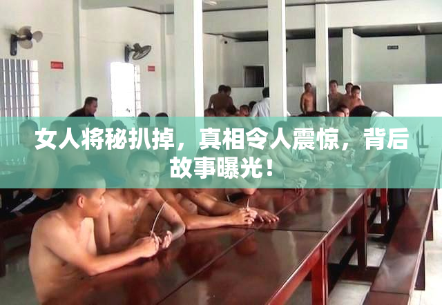 女人将秘扒掉，真相令人震惊，背后故事曝光！