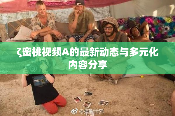 ζ蜜桃视频A的最新动态与多元化内容分享