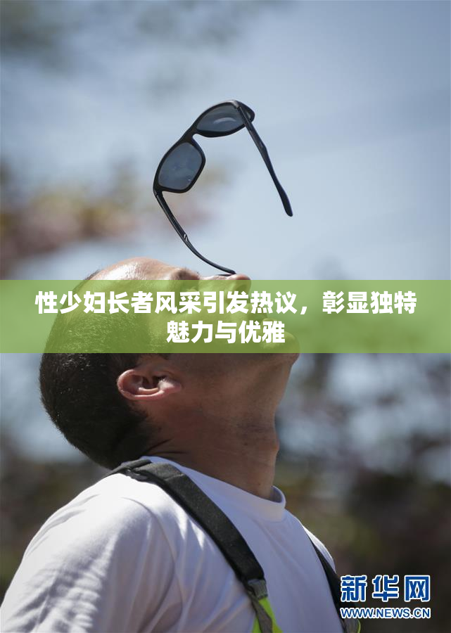 性少妇长者风采引发热议，彰显独特魅力与优雅