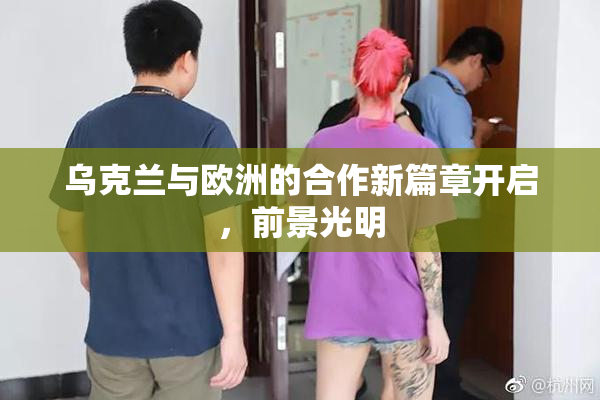 乌克兰与欧洲的合作新篇章开启，前景光明