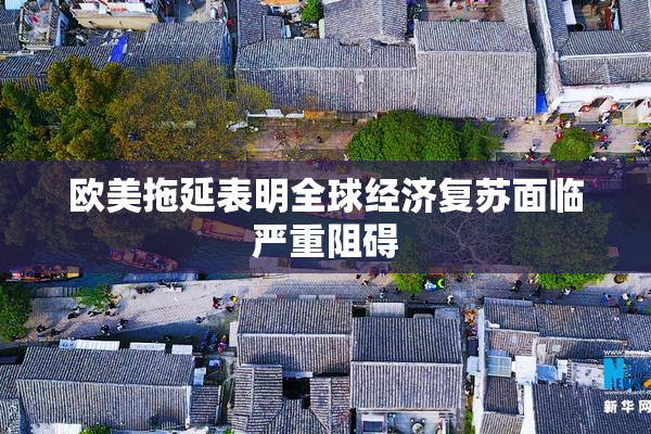 欧美拖延表明全球经济复苏面临严重阻碍