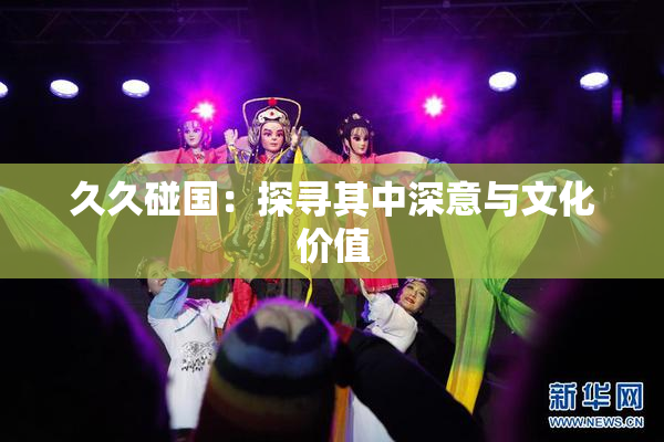 久久碰国：探寻其中深意与文化价值