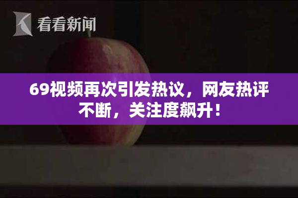 69视频再次引发热议，网友热评不断，关注度飙升！