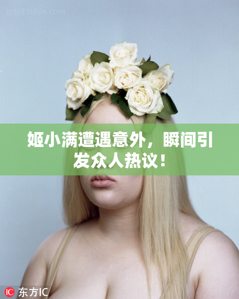 姬小满遭遇意外，瞬间引发众人热议！