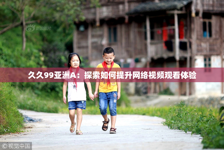 久久99亚洲A：探索如何提升网络视频观看体验