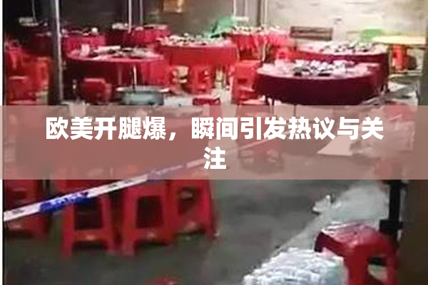 欧美开腿爆，瞬间引发热议与关注