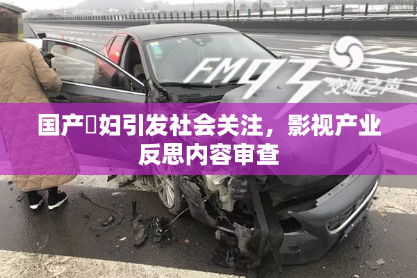 国产婬妇引发社会关注，影视产业反思内容审查