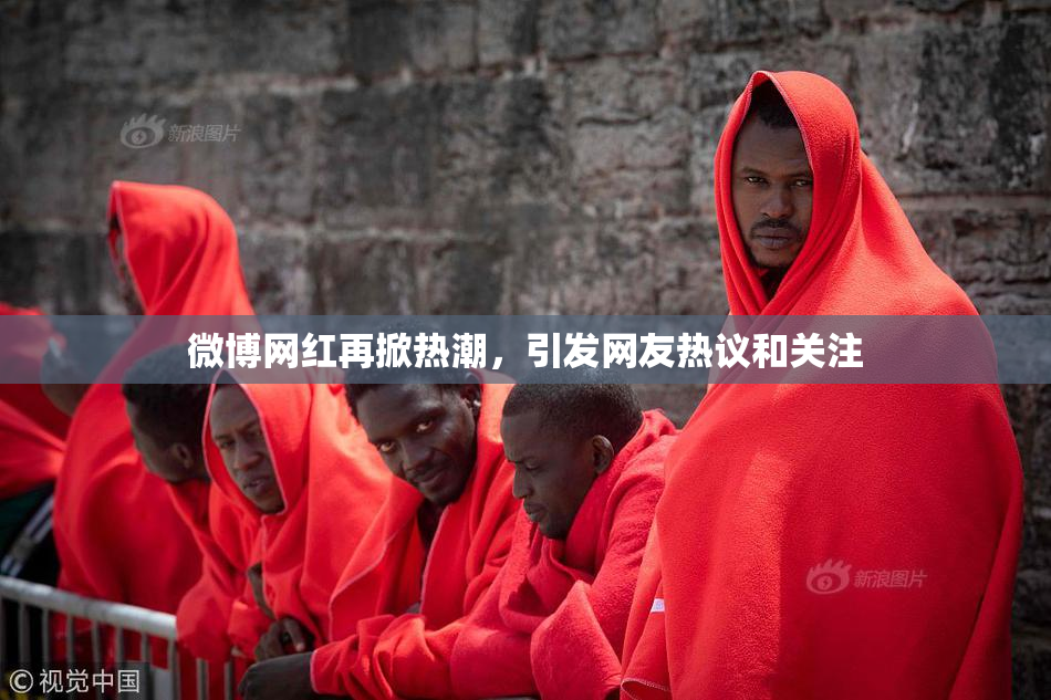 微博网红再掀热潮，引发网友热议和关注