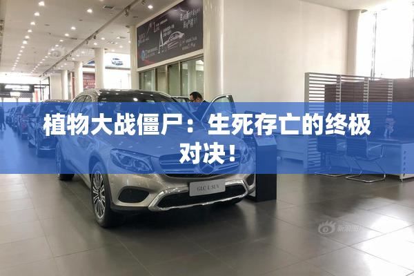 植物大战僵尸：生死存亡的终极对决！