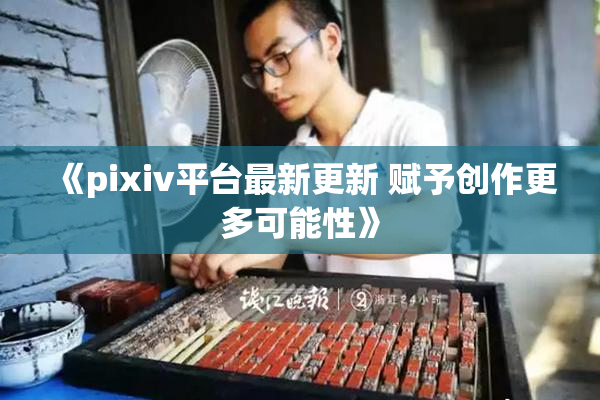《pixiv平台最新更新 赋予创作更多可能性》