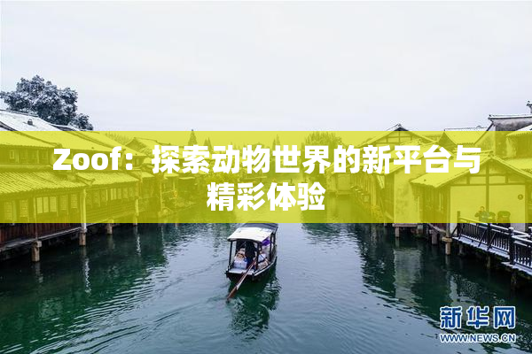 Zoof：探索动物世界的新平台与精彩体验