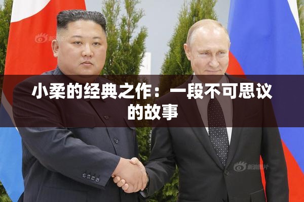 小柔的经典之作：一段不可思议的故事