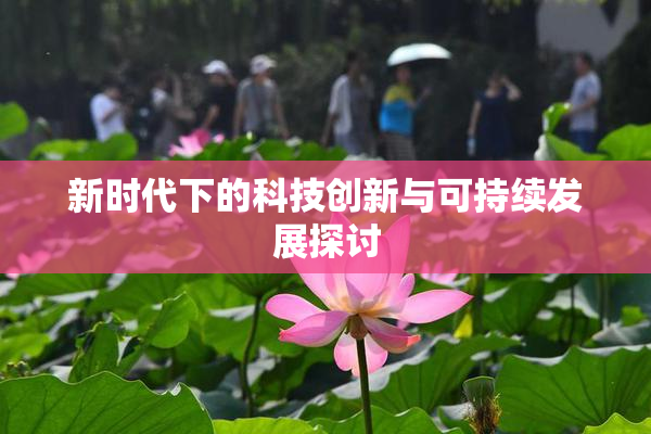 新时代下的科技创新与可持续发展探讨