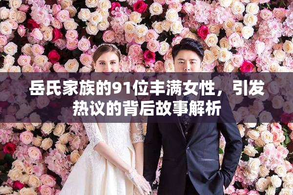 岳氏家族的91位丰满女性，引发热议的背后故事解析