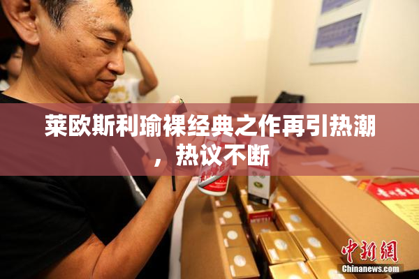 莱欧斯利瑜裸经典之作再引热潮，热议不断