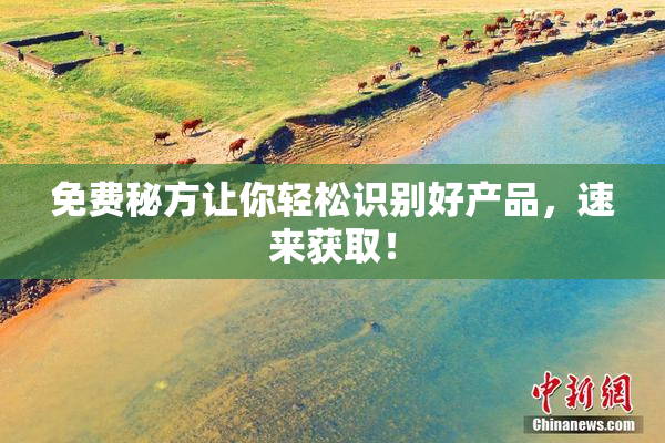 免费秘方让你轻松识别好产品，速来获取！