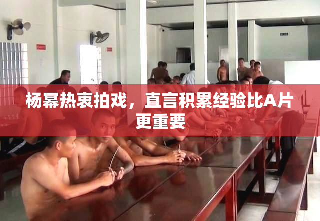 杨幂热衷拍戏，直言积累经验比A片更重要