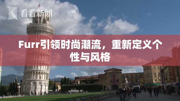 Furr引领时尚潮流，重新定义个性与风格