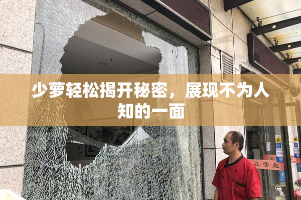 少萝轻松揭开秘密，展现不为人知的一面