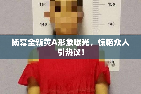 杨幂全新黄A形象曝光，惊艳众人引热议！