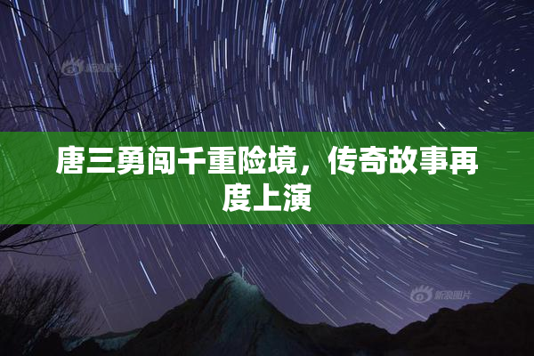 唐三勇闯千重险境，传奇故事再度上演