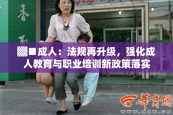 ▓■成人：法规再升级，强化成人教育与职业培训新政策落实