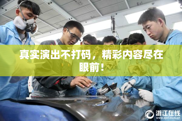 真实演出不打码，精彩内容尽在眼前！