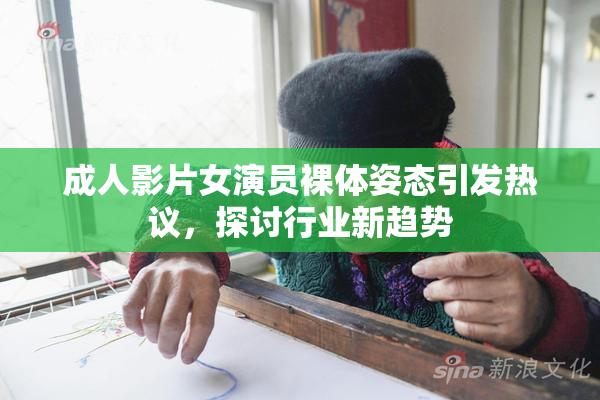 成人影片女演员裸体姿态引发热议，探讨行业新趋势