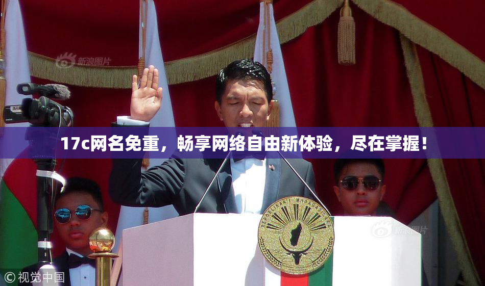 17c网名免重，畅享网络自由新体验，尽在掌握！
