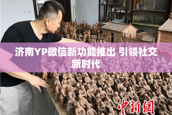 济南YP微信新功能推出 引领社交新时代