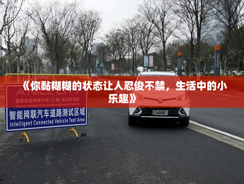 《你黏糊糊的状态让人忍俊不禁，生活中的小乐趣》