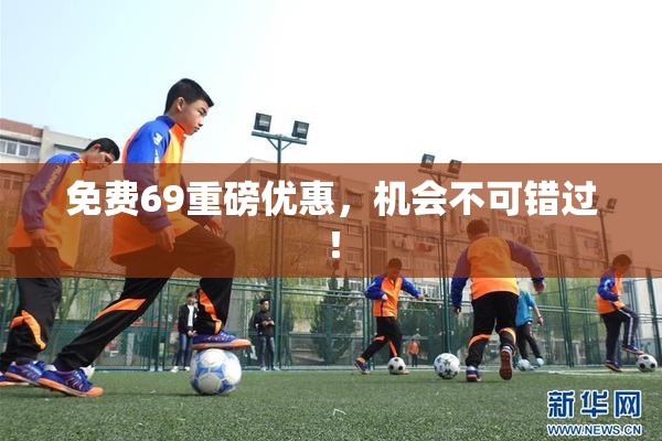 免费69重磅优惠，机会不可错过！